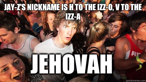 Jay-Z's nickname is H to the izz-O, V to the izz-A Jehovah  Sudden Clarity Clarence