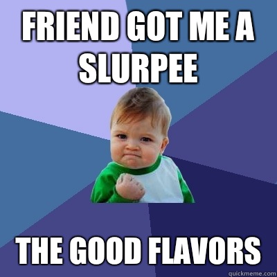Friend got me a slurpee The good flavors   Success Kid
