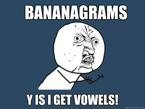 BANANAGRAMS Y is I get vowels! - BANANAGRAMS Y is I get vowels!  Y U No