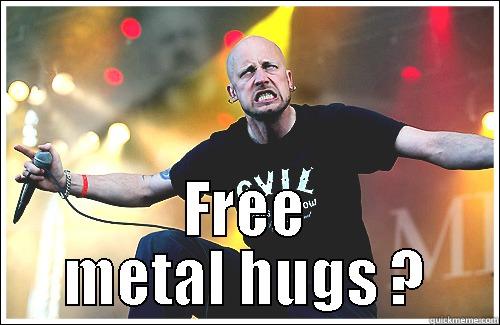  FREE METAL HUGS ? Misc