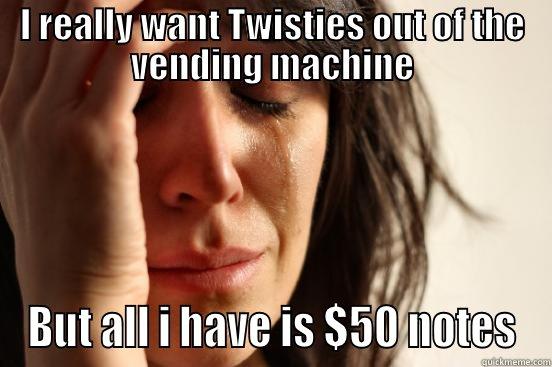 I REALLY WANT TWISTIES OUT OF THE VENDING MACHINE BUT ALL I HAVE IS $50 NOTES First World Problems
