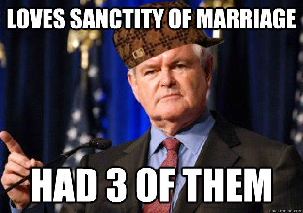 loves sanctity of marriage  had 3 of them  Scumbag Newt