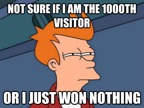 Not sure if i am the 1000th visitor or i just won nothing - Not sure if i am the 1000th visitor or i just won nothing  Futurama Fry