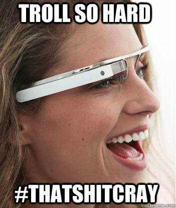 TROLL SO HARD #thatshitcray - TROLL SO HARD #thatshitcray  Google glass uses.