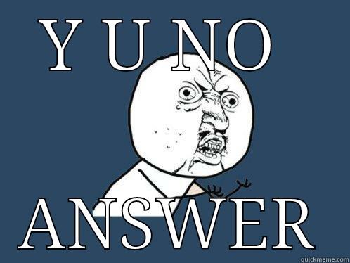 Y U NO  ANSWER Y U No
