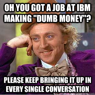 Oh you got a job at IBM making 