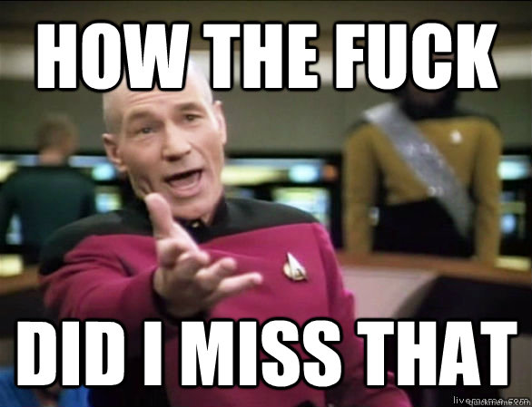 how the fuck did i miss that  Annoyed Picard HD