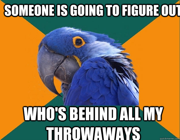 someone is going to figure out who's behind all my throwaways   Paranoid Parrot
