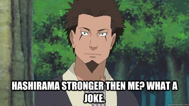  Hashirama stronger then me? What a joke. -  Hashirama stronger then me? What a joke.  The God Of Shinobi