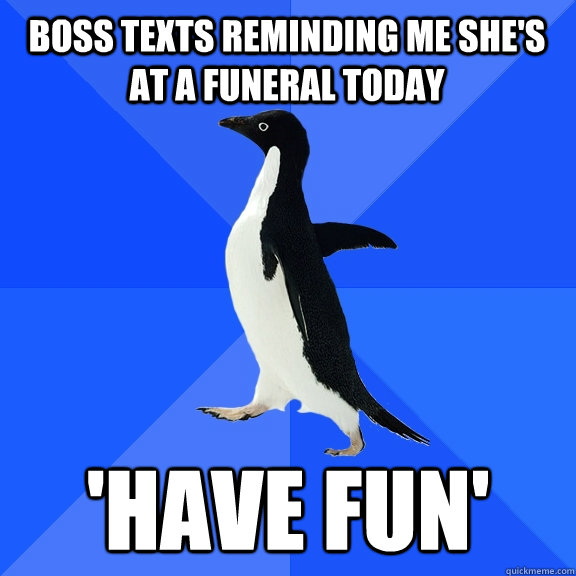 boss texts reminding me she's at a funeral today 'have fun' - boss texts reminding me she's at a funeral today 'have fun'  Socially Awkward Penguin