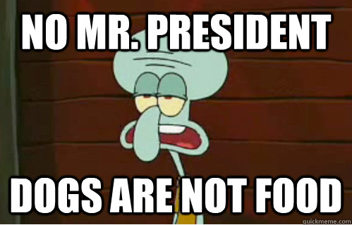 No Mr. President Dogs are not food  Band Conductor Squidward