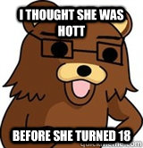I thought she was hott before she turned 18 - I thought she was hott before she turned 18  Hipster Pedobear