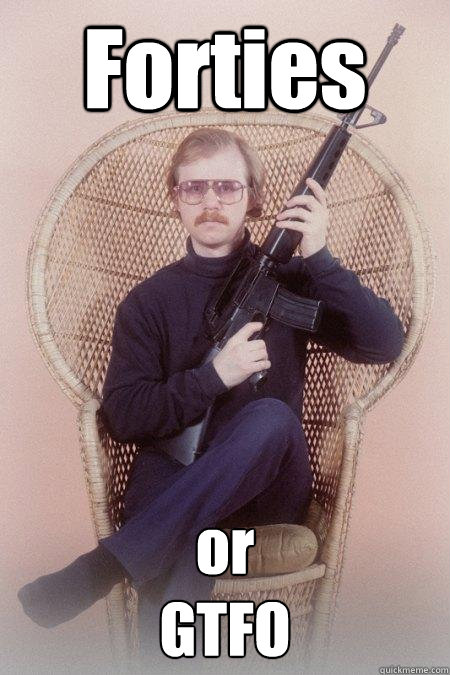 Forties or 
GTFO  Sharpshooter Shawn