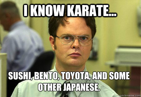 I Know Karate... sushi, bento, toyota, and some other japanese.   Schrute