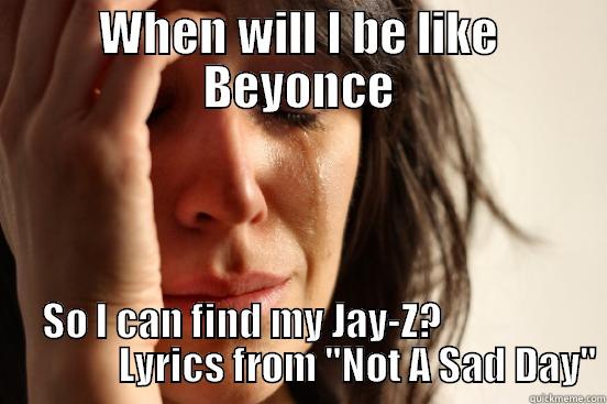 WHEN WILL I BE LIKE BEYONCE SO I CAN FIND MY JAY-Z?                               LYRICS FROM 