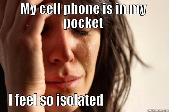 MY CELL PHONE IS IN MY POCKET I FEEL SO ISOLATED                       First World Problems