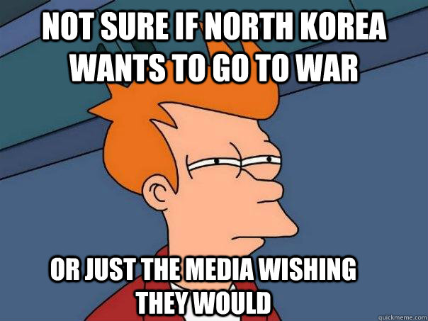 Not sure if North Korea wants to go to war Or just the media wishing they would  Futurama Fry