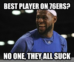 Best player on 76ers? no one, they all suck  Lebron James
