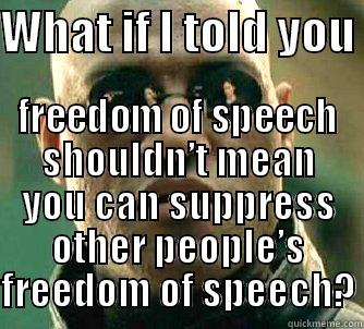 WHAT IF I TOLD YOU  FREEDOM OF SPEECH SHOULDN’T MEAN YOU CAN SUPPRESS OTHER PEOPLE’S FREEDOM OF SPEECH? Matrix Morpheus