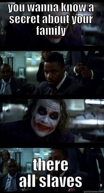you wanna know a secret about  your family - YOU WANNA KNOW A SECRET ABOUT YOUR FAMILY THERE ALL SLAVES Joker with Black guy