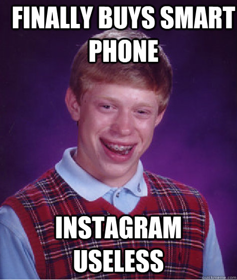 Finally Buys Smart phone Instagram  useless - Finally Buys Smart phone Instagram  useless  Bad Luck Brian