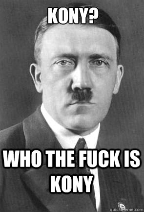 Kony? who the fuck is kony  Scumbag Hitler