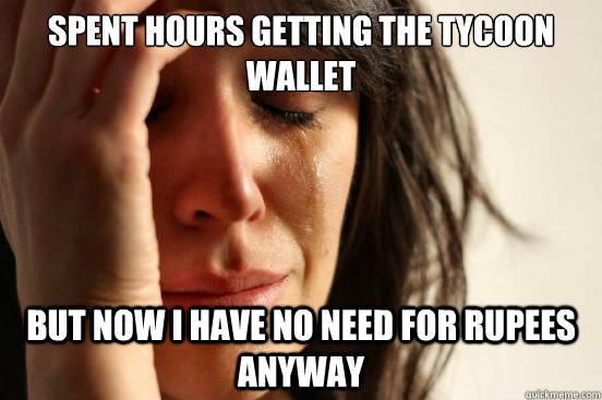 Spent hours getting the tycoon wallet But now I have no need for rupees anyway  First World Problems