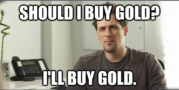 should i buy gold? I'll buy gold.  Hesitant Heyman