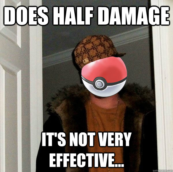Does half damage it's not very effective... - Does half damage it's not very effective...  Scumbag Pokemon