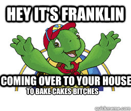 Hey it's Franklin Coming over to your house To bake cakes bitches   - Hey it's Franklin Coming over to your house To bake cakes bitches    Hey Its Franklin