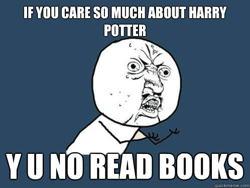 If you Care so much about Harry Potter y u no read books  Y U No