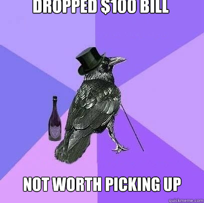 Dropped $100 bill Not worth picking up  Rich Raven