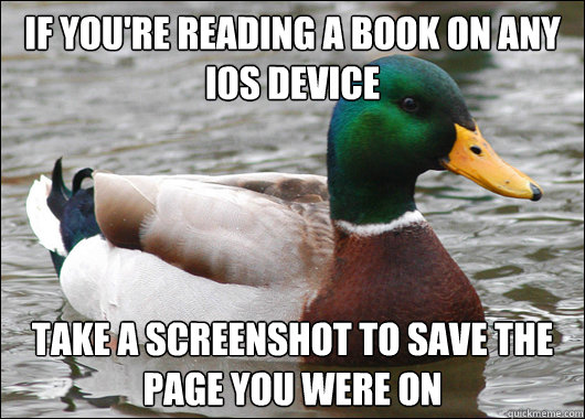 If you're reading a book on any ios device Take a screenshot to save the page you were on  Actual Advice Mallard