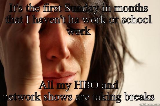 IT'S THE FIRST SUNDAY IN MONTHS THAT I HAVEN'T HA WORK OR SCHOOL WORK ALL MY HBO AND NETWORK SHOWS ARE TAKING BREAKS First World Problems
