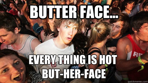 Butter face... Every thing is hot
 but-her-face - Butter face... Every thing is hot
 but-her-face  Sudden Clarity Clarence
