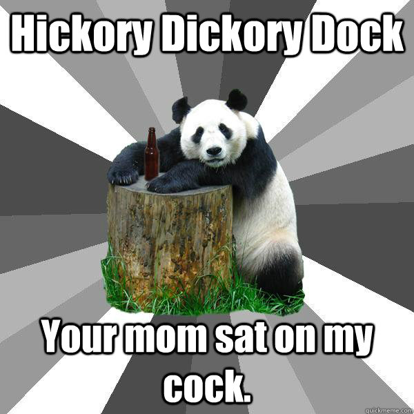 Hickory Dickory Dock Your mom sat on my cock.  Pickup-Line Panda