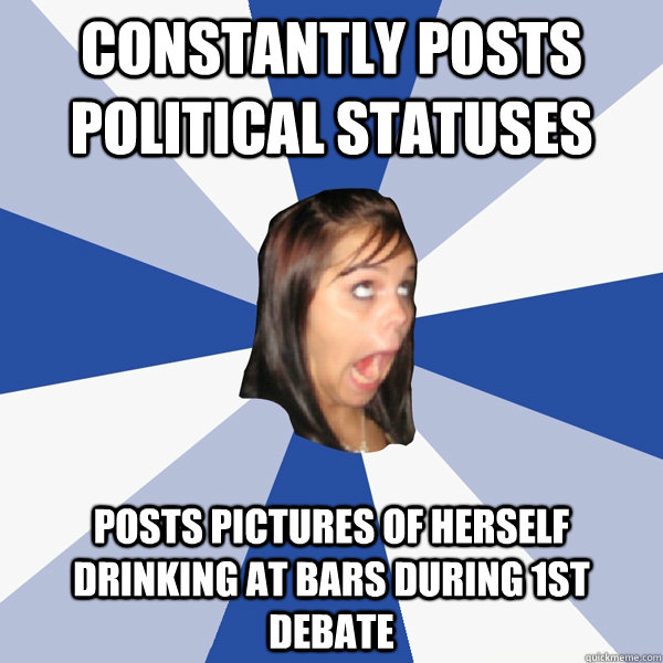 Constantly posts political statuses posts pictures of herself drinking at bars during 1st debate  Annoying Facebook Girl