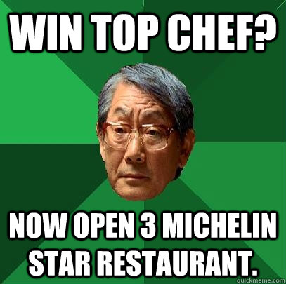 Win Top Chef? Now open 3 Michelin Star Restaurant. - Win Top Chef? Now open 3 Michelin Star Restaurant.  High Expectations Asian Father