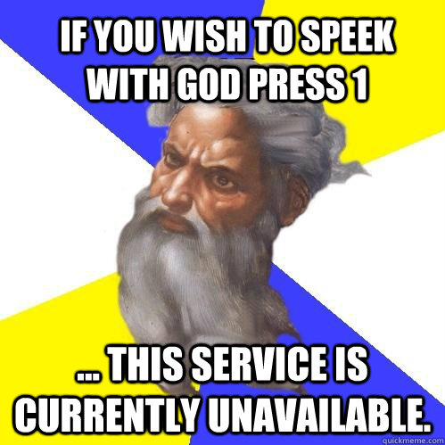 If you wish to speek with god press 1 ... This service is currently unavailable.   Advice God