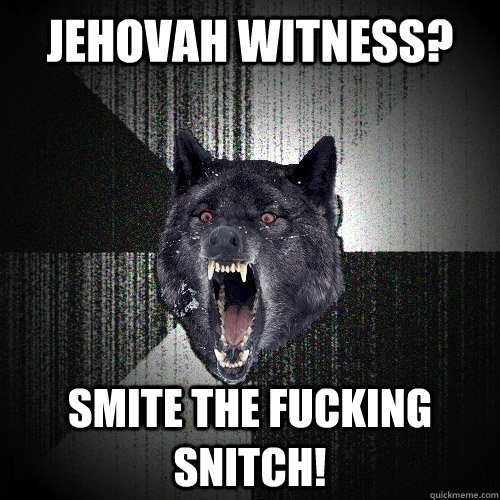 Jehovah Witness? Smite the fucking snitch!  Insanity Wolf