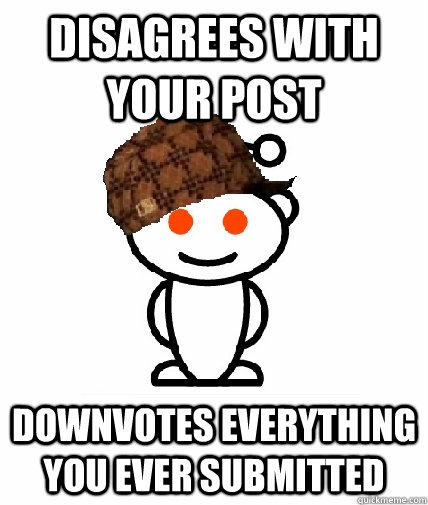 disagrees with your post downvotes everything you ever submitted   Scumbag Redditor