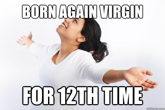 Born again virgin for 12th time - Born again virgin for 12th time  Contradicting Christian Girl