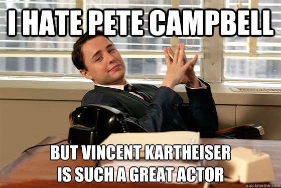I hate pete campbell but vincent kartheiser
is such a great actor - I hate pete campbell but vincent kartheiser
is such a great actor  Pondering Pete