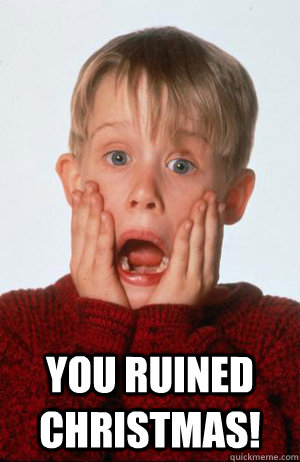  you ruined Christmas!   Home Alone