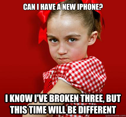 Can i have a new iphone? I know I've broken three, but this time will be different  Spoiled Little Sister