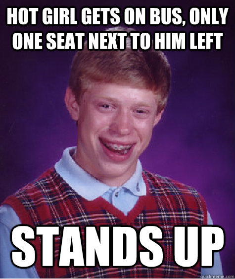 hot girl gets ON bus, only one seat next to him left stands up  Bad Luck Brian