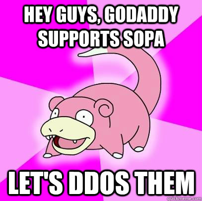 Hey guys, Godaddy supports SOPA Let's DDOS them  Slowpoke
