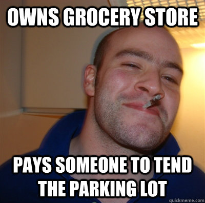 owns grocery store pays someone to tend the parking lot  GoodGuyGreg