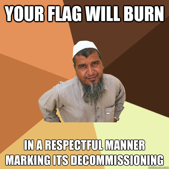your flag will burn in a respectful manner marking its decommissioning  - your flag will burn in a respectful manner marking its decommissioning   Ordinary Muslim Man