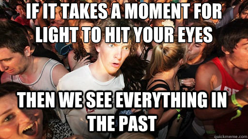 if it takes a moment for light to hit your eyes then we see everything in the past - if it takes a moment for light to hit your eyes then we see everything in the past  Sudden Clarity Clarence